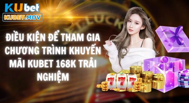 Khuyến Mãi KUBET 168K Trải Nghiệm Đầy Hấp Dẫn Cho Tân Thủ điều kiện để tham gia chương trình khuyến mãi KUBET 168k trải nghiệm