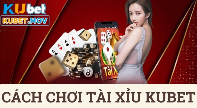 Tài xỉu Cách chơi Tài Xỉu KUBET đơn giản và an toàn