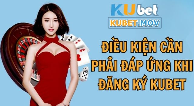 Đăng Ký Kubet Một số điều kiện cần phải đáp ứng khi đăng ký Kubet
