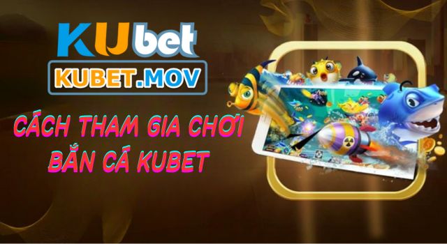 Bắn cá Hướng dẫn cách tham gia chơi bắn cá trên KUBET đơn giản